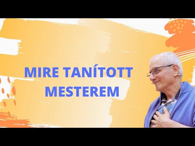 MIRE TANÍTOTT MESTEREM