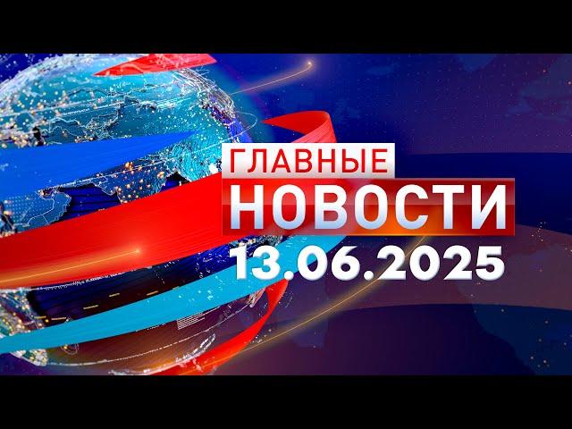 Главные Новости 13.06.2025