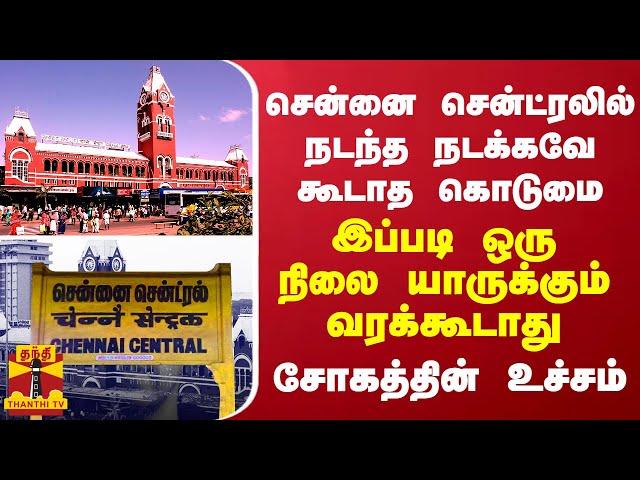 சென்னை சென்ட்ரலில் நடந்த நடக்கவே கூடாத கொடுமை... இப்படி ஒரு நிலை யாருக்கும் வரக்கூடாது...