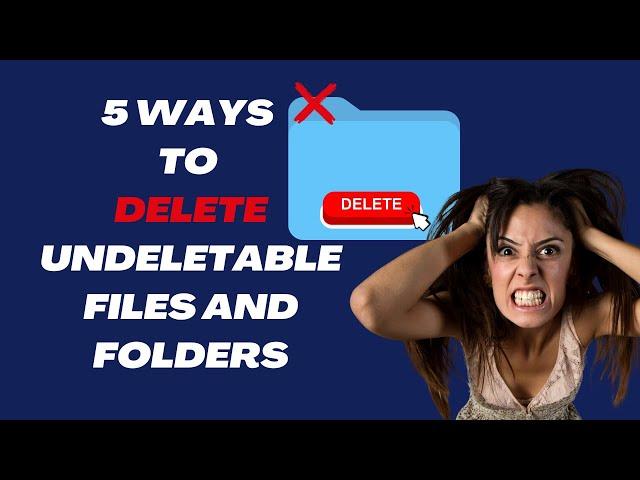 5 Easy Ways to Delete Undeletable Files and Folders