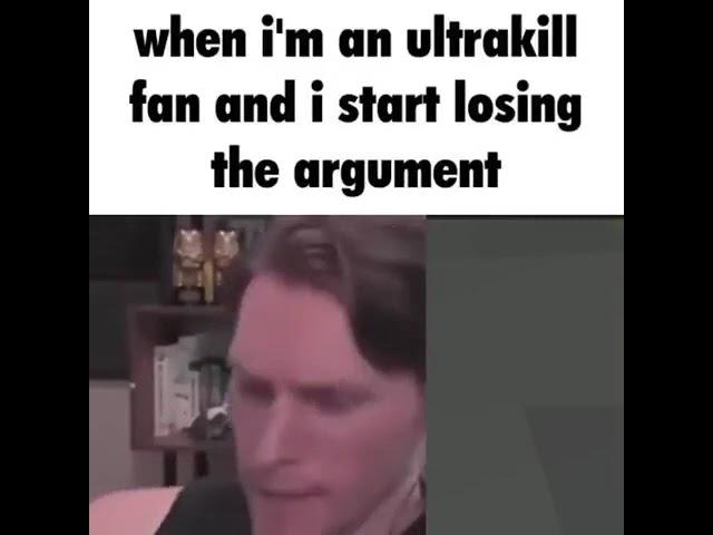 when i'm an ultrakill fan and i start losing the argument