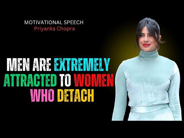 MEN ARE EXTREMELY ATTRACTED TO WOMEN WHO DETACH : BEST MOTIVATIONAL SPEECH PRIYANKA CHOPRA