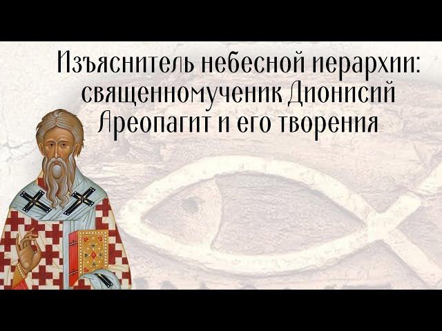 Изъяснитель небесной иерархии: священномученик Дионисий Ареопагит и его творения