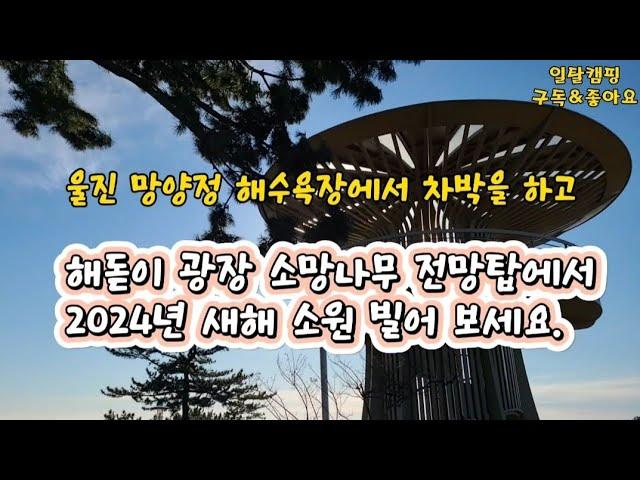 울진 망양정 해수욕장에서 차박을 하고/해돋이 광장 소망나무 전망탑에서 2024년 새해 소원 빌어 보세요.