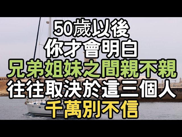 50歲以後，你才會明白，兄弟姐妹之間親不親，往往取決於這三個人，千萬別不信。 #思維改變 #情感智慧 #生活管理 #心靈雞湯 #生活反思 #生活啟發 #目標管理 #內在成長 #i愛生活life