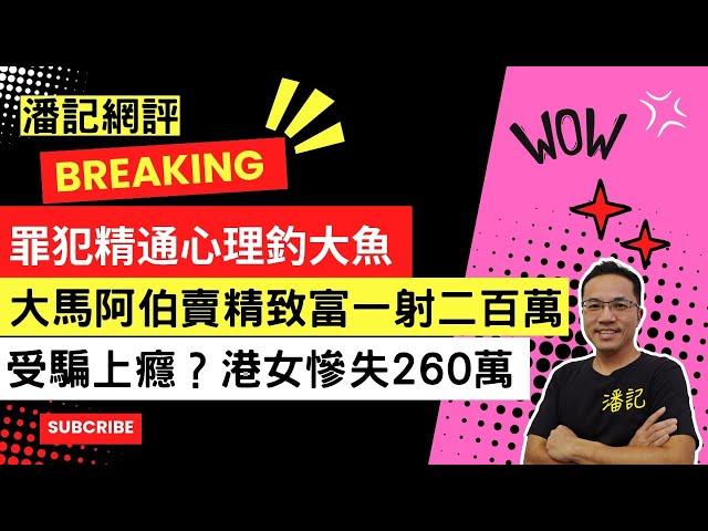 潘記網評 EP 9 | 馬來西亞阿伯賣精致富一射二百萬落海 | 愈騙愈上癮！港女被連呃 14 次慘失共 260萬