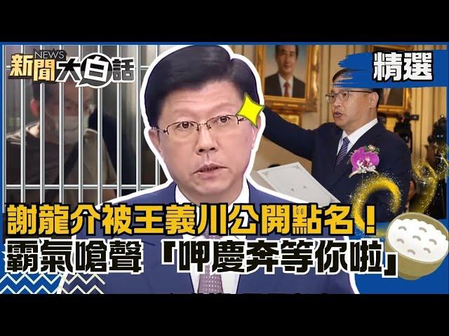 【精選】謝龍介被王義川公開點名！霸氣嗆聲「呷慶奔等你啦」！曝光電弊案分肥肉：陳啟昱賺走3千萬！ 【新聞大白話】#龍介仙聊政治#熱搜大來賓