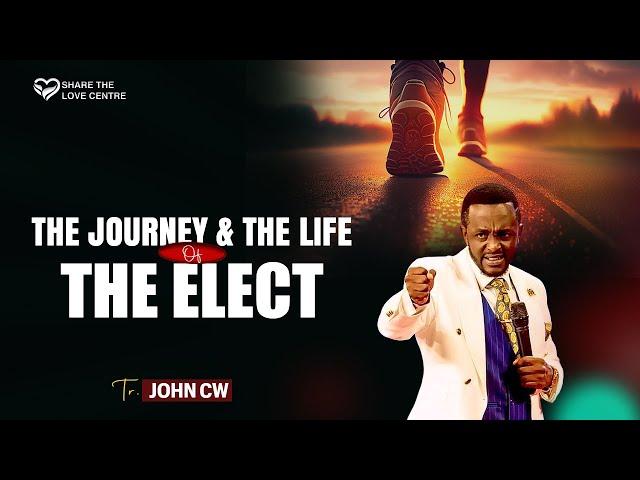 THE JOURNEY & THE LIFE OF THE ELECT || TR . JOHN CW