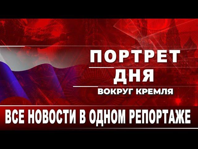 Портрет дня. Вокруг Кремля. Все новости в одном репортаже