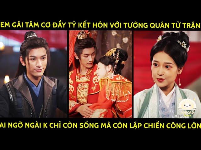 Em Gái Tâm Cơ Đẩy Tỷ Gả Cho Tướng Quân Tử Trận Ai Ngờ Ngài K Chỉ Còn Sống Mà Còn Lập Chiến Công Lớn