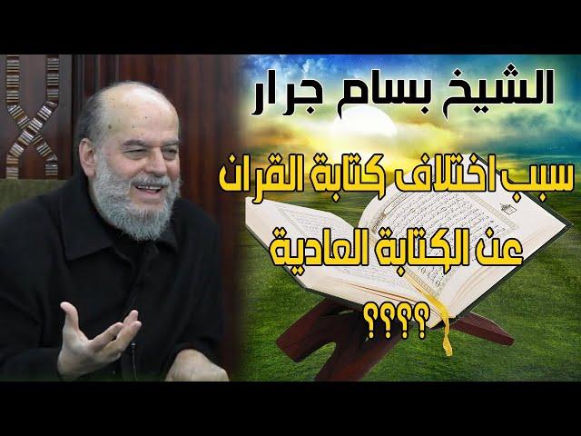 الشيخ بسام جرار | اسرار كتابة القران الكريم ولماذا كتباته مختلفة عن الكتابة العادية ؟؟؟