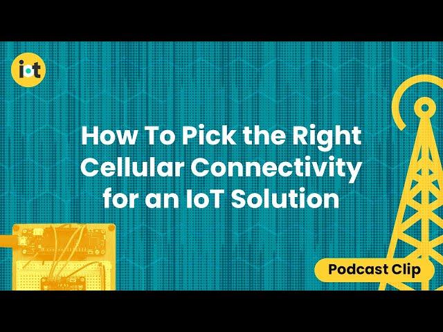 How to Pick the Right Cellular Connectivity for an IoT Solution | IoT For All Podcast Clip