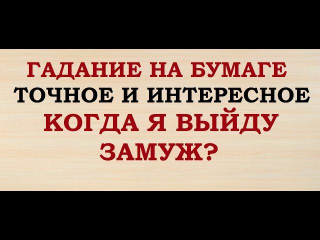 КОГДА Я ВЫЙДУ ЗАМУЖ? ГАДАНИЕ НА БУМАГЕ. ДОВОЛЬНО ТОЧНОЕ. ИНТЕРЕСНОЕ.