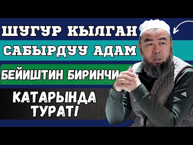 ШУГУР КЫЛГАН, САБЫРДУУ АДАМ БЕЙИШТИН БИРИНЧИ  КАТАРЫНДА ТУРАТ!