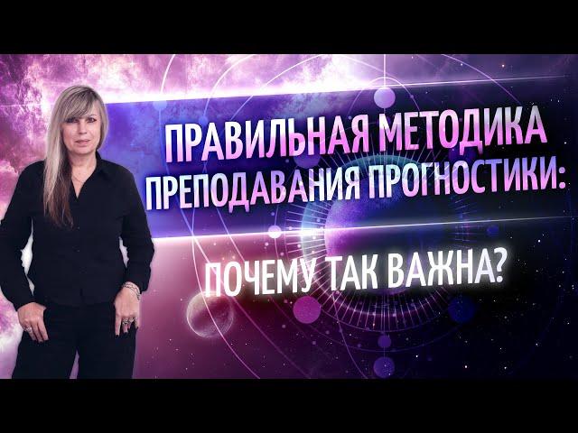  ПРАВИЛЬНАЯ МЕТОДИКА ПРЕПОДАВАНИЯ ПРОГНОСТИКИ: почему так важна?  (Таша Игошина)