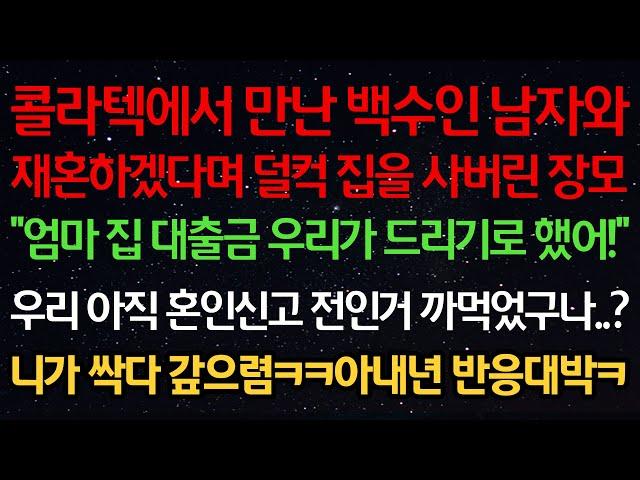 실화사연-콜라텍에서 만난 백수 남자와 재혼하겠다며 집을 산 장모 “엄마 집 대출금 우리가 드리기로 했어!” 우리 아직 혼인신고 전인거 까먹었구나? 니가 싹다 갚으렴ㅋㅋ아내 반응대박