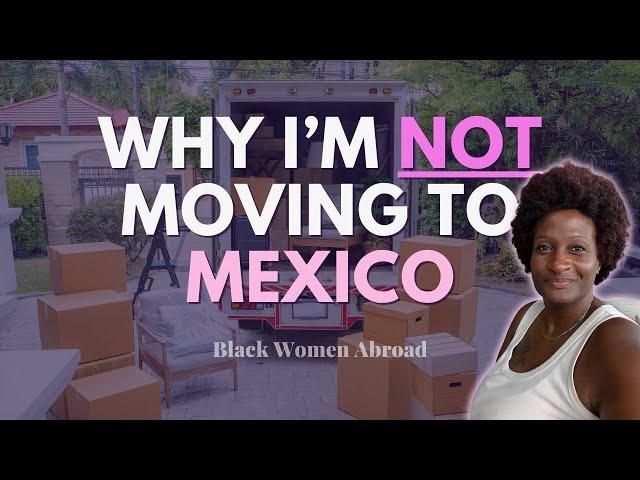 Why I'm NOT Moving to Mexico | Black Women Abroad