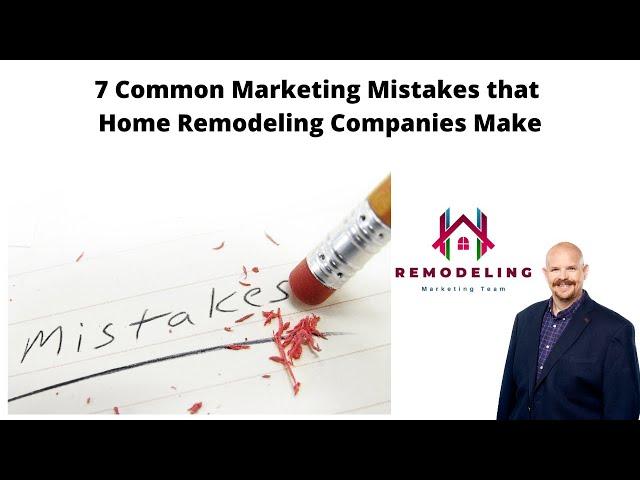 7 Common Marketing Mistakes that Home Remodeling Companies Make