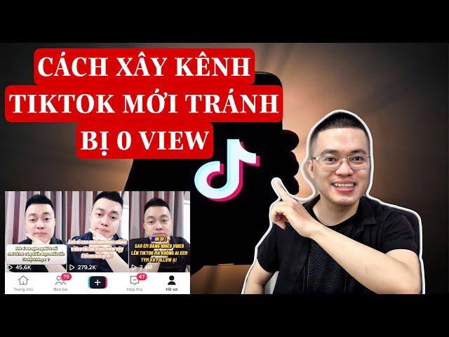 CÁCH XÂY KÊNH TIKTOK MỚI TRÁNH BỊ 0 VIEW