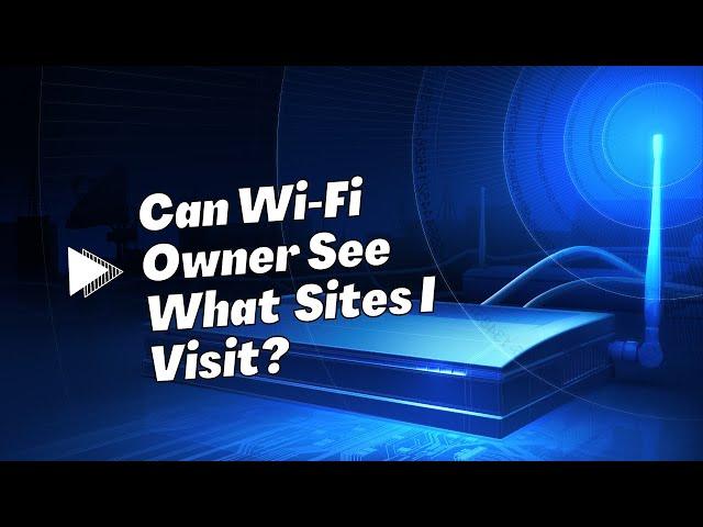 Can WiFi Owner See What Sites I Visit?