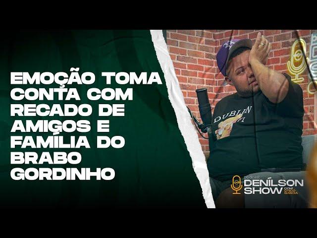 EMOÇÃO TOMA CONTA DE BRABO GORDINHO COM RECADO DE AMIGOS E DA FAMÍLIA | Podcast Denílson Show