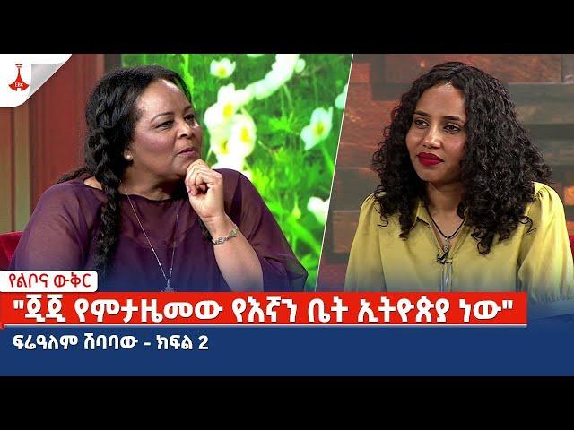 የልቦና ውቅር - "ጂጂ የምታዜመው የእኛን ቤት ኢትዮጵያ ነው"ፍሬዓለም ሽባባው - ክፍል 2