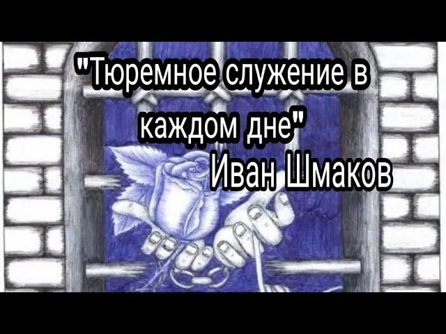 "Тюремное служение в каждом дне". Иван Шмаков.