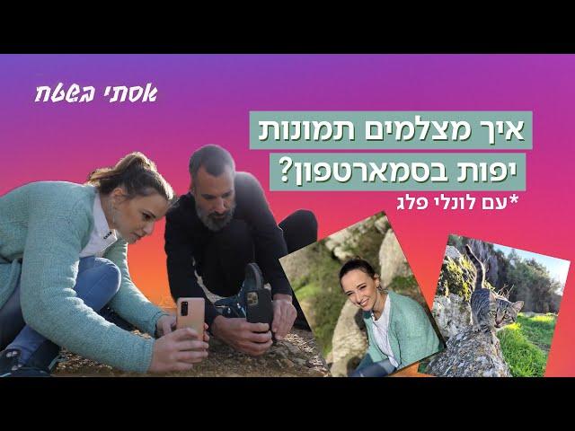 איך מצלמים תמונות יפות בסמארטפון | אסתי בשטח