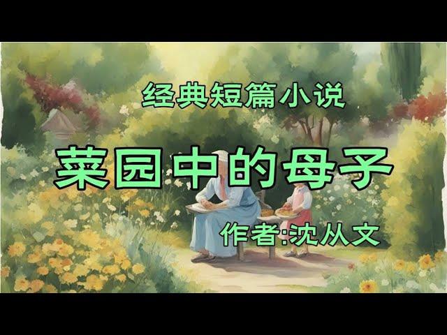 经典短篇小说欣赏《菜园中的母子》作者：沈从文！