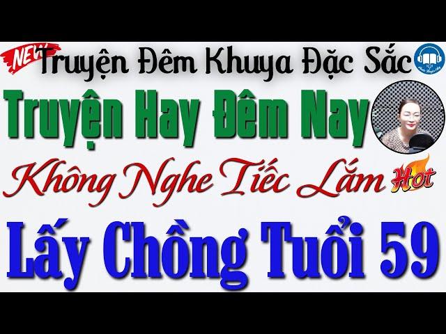 Ai Cũng Khen Hay với Câu truyện thực tế: Lấy Chồng Tuổi 59 | Kể truyện đêm khuya ngủ rất ngon