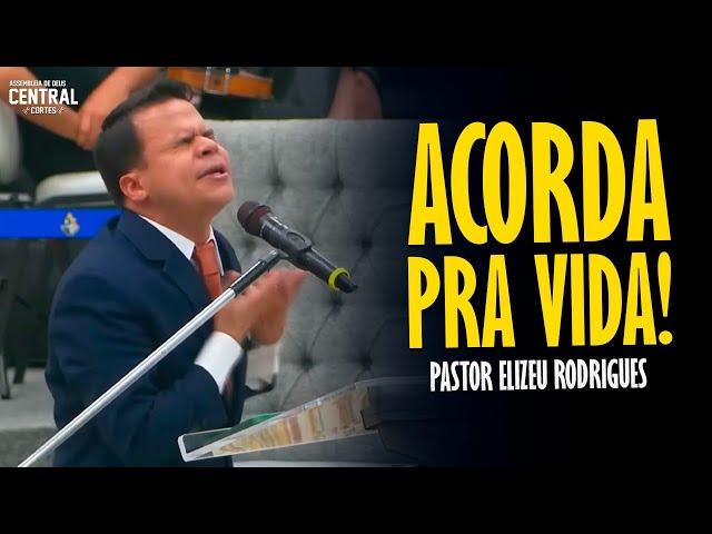 PASTOR ELIZEU RODRIGUES: ACORDA PRA VIDA! - PREGAÇÃO ANGELICAL