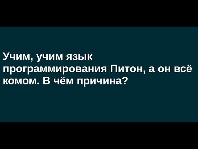 Учим, учим язык программирования Питон, а он всё комом. В чём причина?