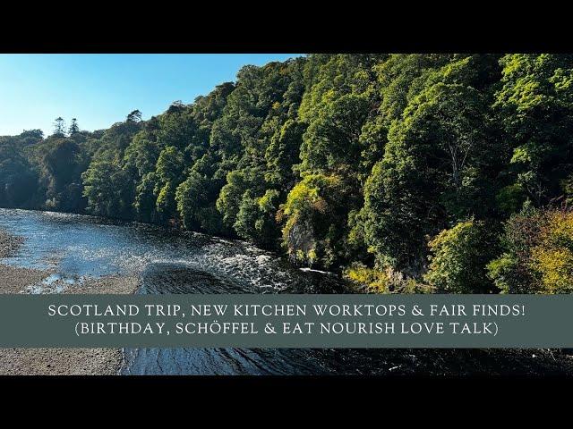 Scotland Trip, New Kitchen Worktops & Fair Finds! (Birthday, Schöffel & Eat Nourish Love Talk)