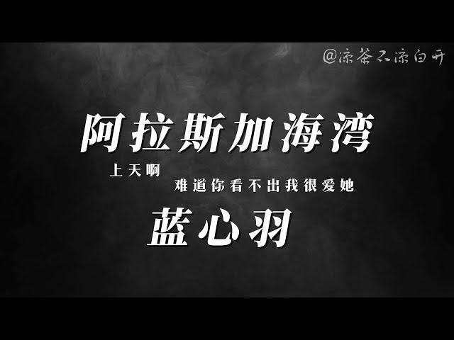 阿拉斯加海湾｜蓝心羽「上天啊 难道你看不出我很爱她 怎么明明相爱的两个人 你要拆散他们啊」【动态歌词｜ 歌词排版】