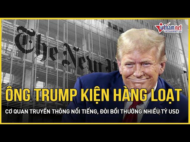 Ông Trump bất ngờ “giáng đòn” hàng loạt cơ quan truyền thông nổi tiếng, đòi bồi thường nhiều tỷ USD