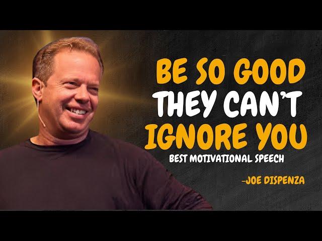 BE SO GOOD THEY CAN’T IGNORE YOU  - Dr Joe Dispenza Motivation