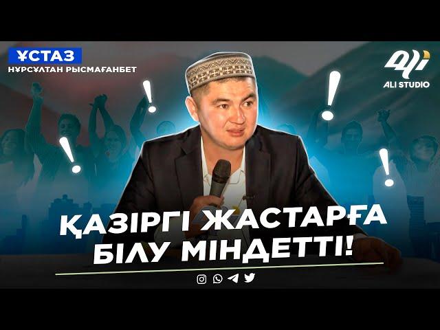 Қазіргі жастарға білу міндетті! ұстаз Нұрсұлтан Рысмағанбет