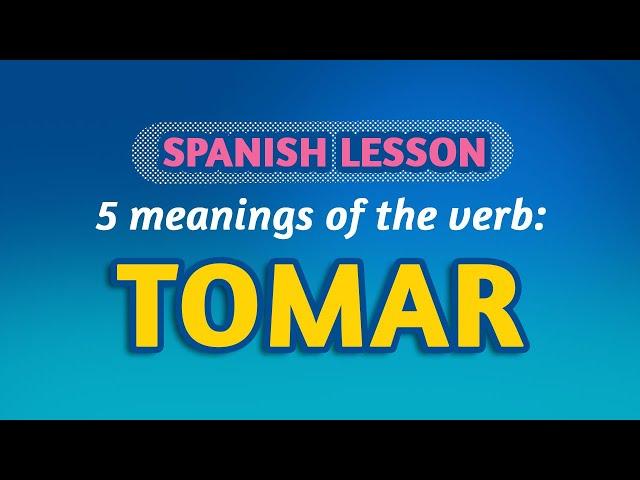 SPANISH LESSON: 5 COMMON MEANINGS of TOMAR