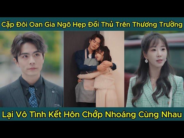 Cặp Đôi Oan Gia Ngõ Hẹp Đối Thủ Trên Thương Trường, Lại Vô Tình Kết Hôn Chớp Nhoáng Cùng Nhau