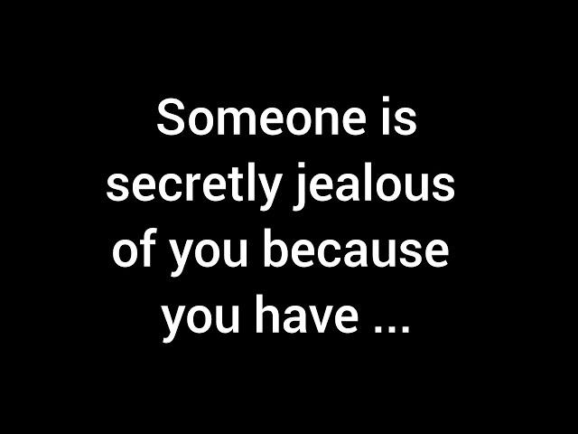  Someone harbors secret jealousy towards you because you possess...