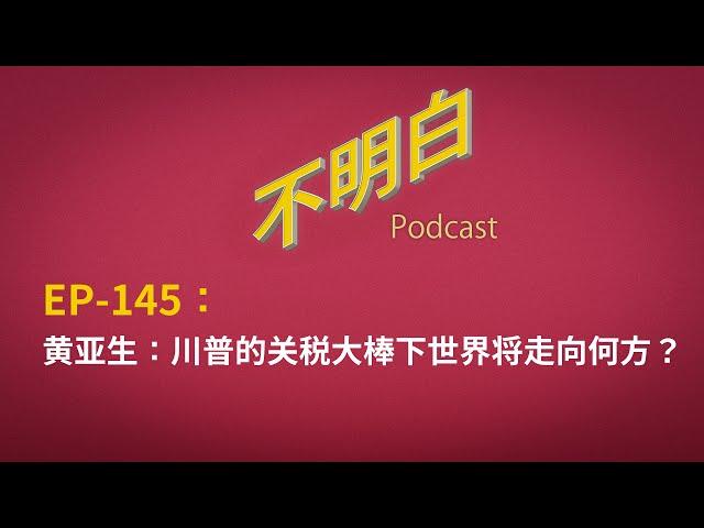 EP-145 黄亚生：川普的关税大棒下世界将走向何方？ 贸易战 | 特朗普 | 中欧 | 全球化 | 中国 | 出口 | 专制体制 | 股市 | 马斯克 | 共和党 | 对等关税 | 大萧条