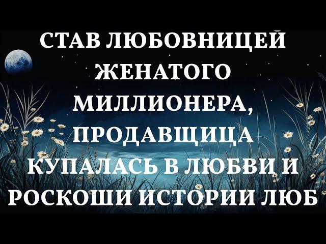 Став любовницей женатого миллионера, продавщица купалась в любви и роскоши Истории любви до слез