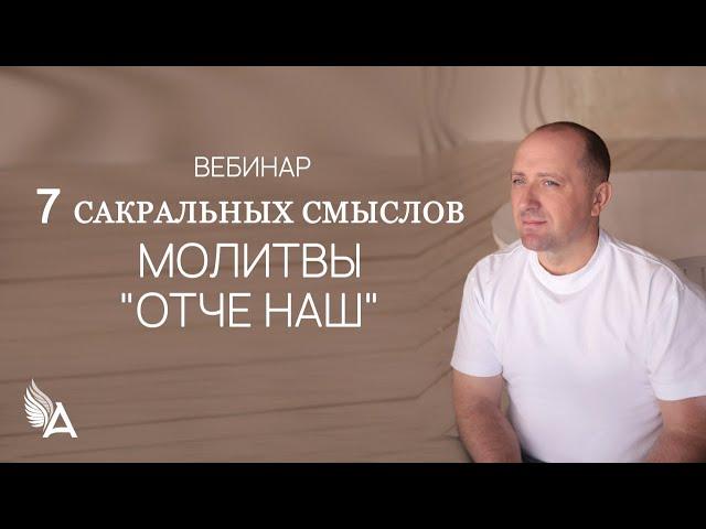 7 САКРАЛЬНЫХ СМЫСЛОВ МОЛИТВЫ «ОТЧЕ НАШ» – Михаил Агеев