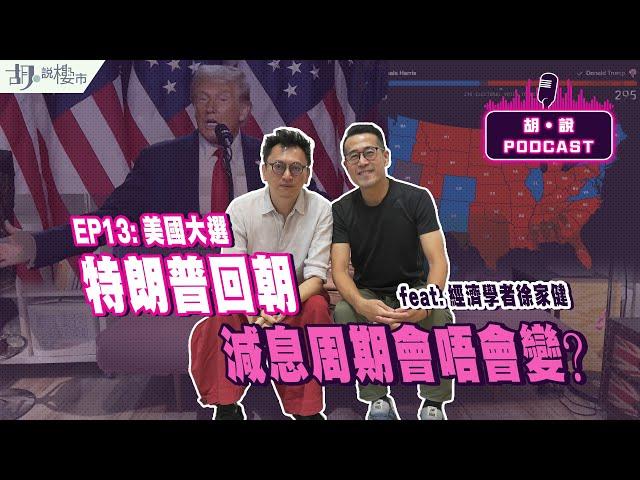 美國大選：胡‧說PODCAST：EP13經濟學者徐家健️特朗普回朝，減息周期會唔會變｜胡‧說樓市