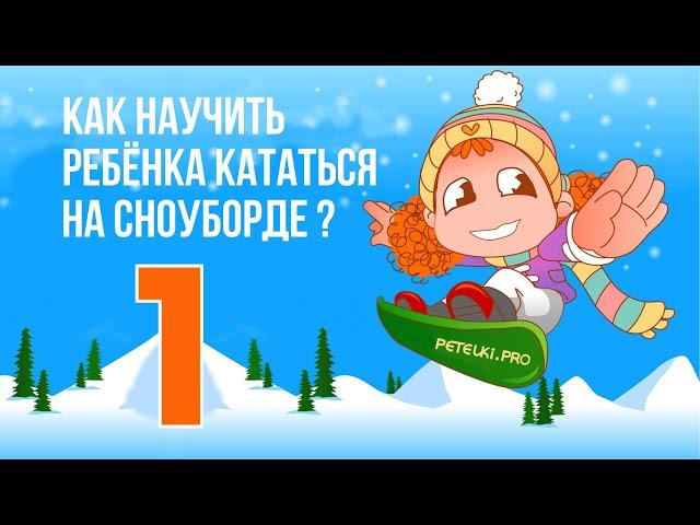 1 - КАК НАУЧИТЬ РЕБЁНКА КАТАТЬСЯ НА СНОУБОРДЕ?