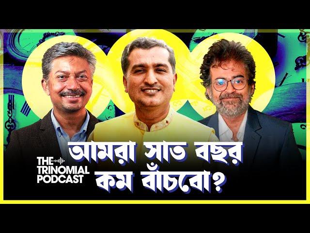 বাংলাদেশে গড় আয়ু সাত বছর কমা ও ভিন্নমত কেন দেখতে পারি না I The Trinomial Podcast