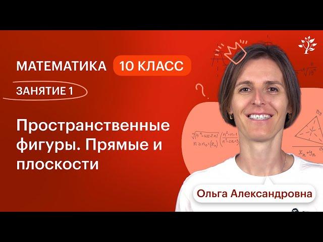 Математика 10 класс. ЗАНЯТИЕ 1. Пространственные фигуры. Прямые и плоскости