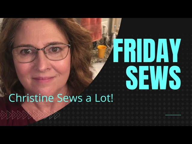 Friday Sews January 21, 2022 Christine Sews a Lot!