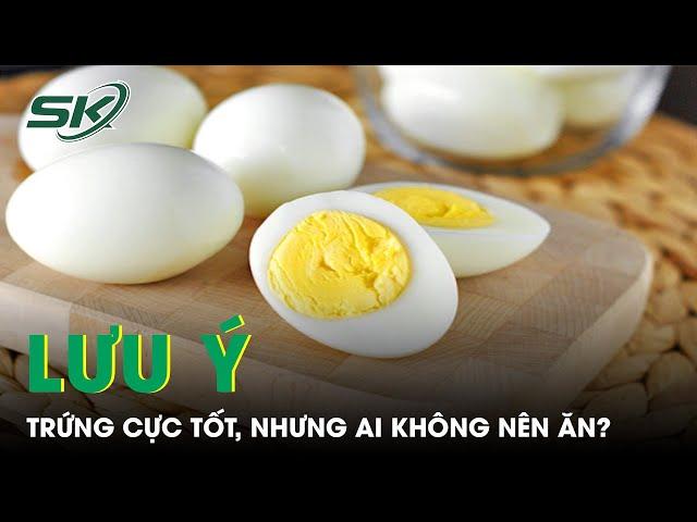 Tác Dụng Của Trứng Đối Với Sức Khỏe Và Nhóm Người Không Nên Ăn | SKĐS