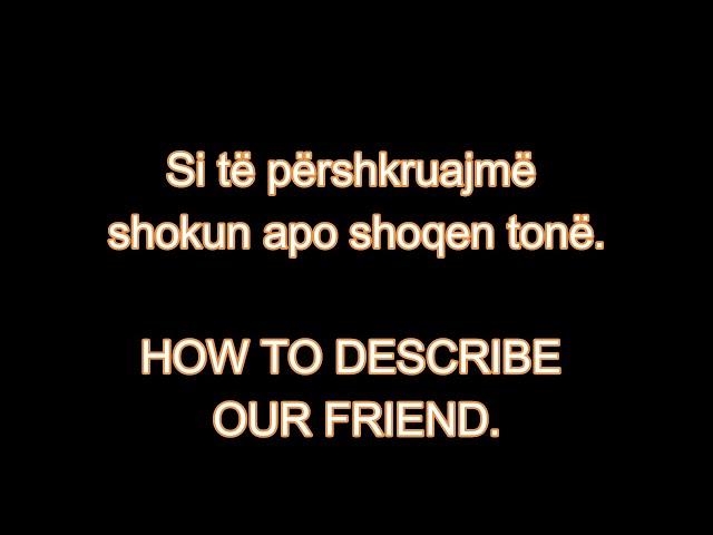 MËSO ANGLISHT 9. SI TË PËRSHKRUAJMË SHOKUN APO SHOQEN TONË.   How to describe our friend.